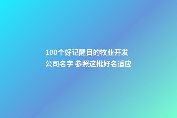 100个好记醒目的牧业开发公司名字 参照这批好名适应-第1张-公司起名-玄机派
